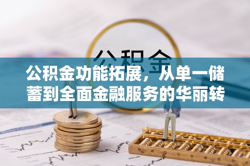 石阡公积金功能拓展，从单一储蓄到全面金融服务的华丽转身
