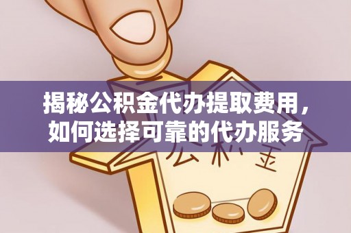 石阡揭秘公积金代办提取费用，如何选择可靠的代办服务