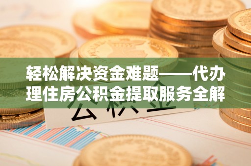 石阡轻松解决资金难题——代办理住房公积金提取服务全解析