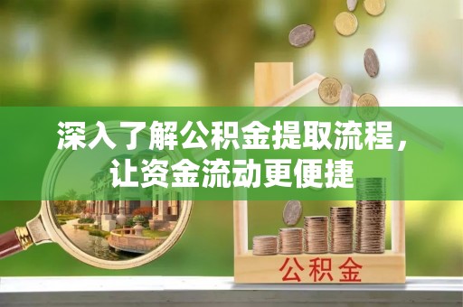 石阡深入了解公积金提取流程，让资金流动更便捷