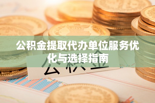 石阡公积金提取代办单位服务优化与选择指南