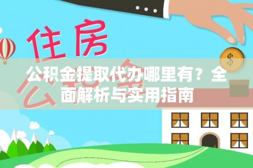 石阡公积金提取代办哪里有？全面解析与实用指南