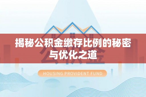 石阡揭秘公积金缴存比例的秘密与优化之道