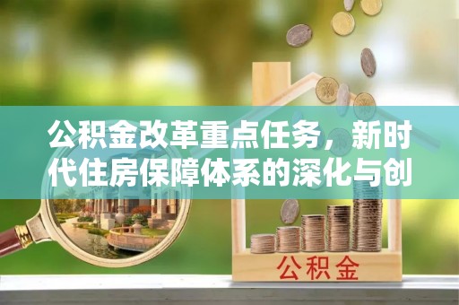 石阡公积金改革重点任务，新时代住房保障体系的深化与创新