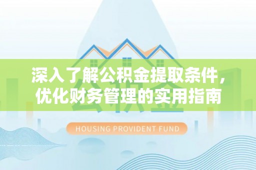 石阡深入了解公积金提取条件，优化财务管理的实用指南