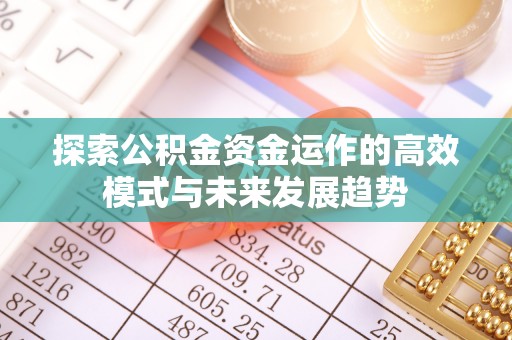 石阡探索公积金资金运作的高效模式与未来发展趋势
