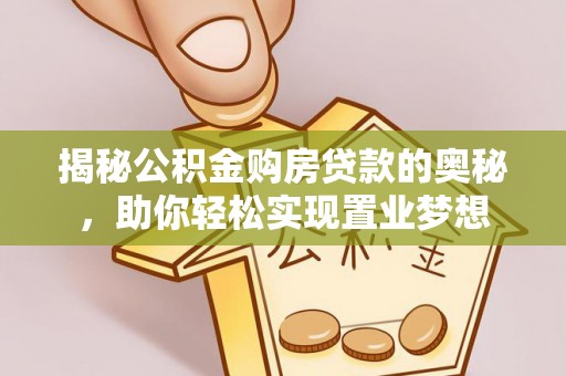 石阡揭秘公积金购房贷款的奥秘，助你轻松实现置业梦想