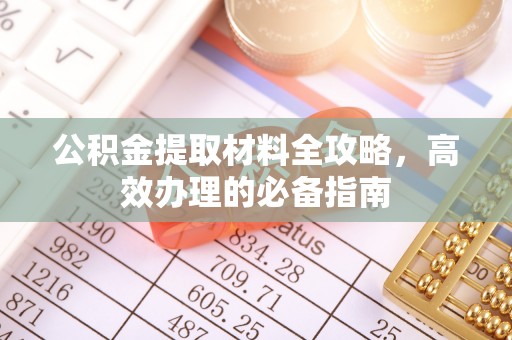 石阡公积金提取材料全攻略，高效办理的必备指南