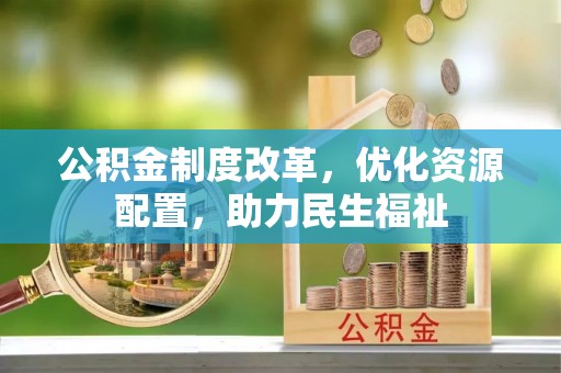 石阡公积金制度改革，优化资源配置，助力民生福祉