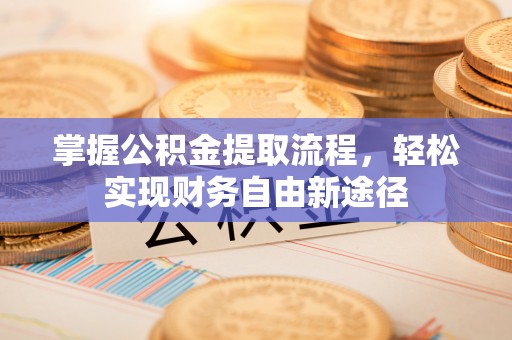 石阡掌握公积金提取流程，轻松实现财务自由新途径