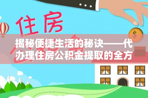 石阡揭秘便捷生活的秘诀——代办理住房公积金提取的全方位指南