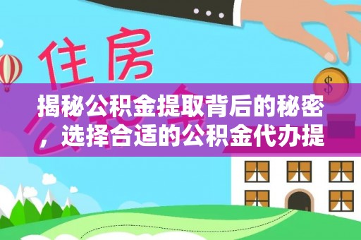 石阡揭秘公积金提取背后的秘密，选择合适的公积金代办提取公司是关键