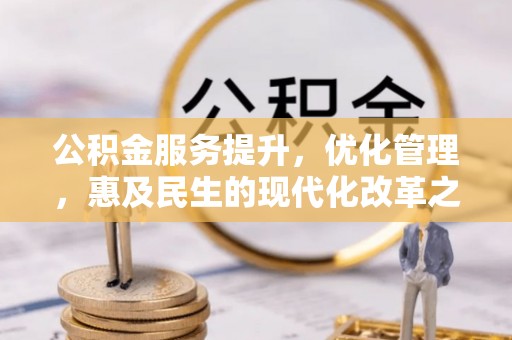 石阡公积金服务提升，优化管理，惠及民生的现代化改革之路