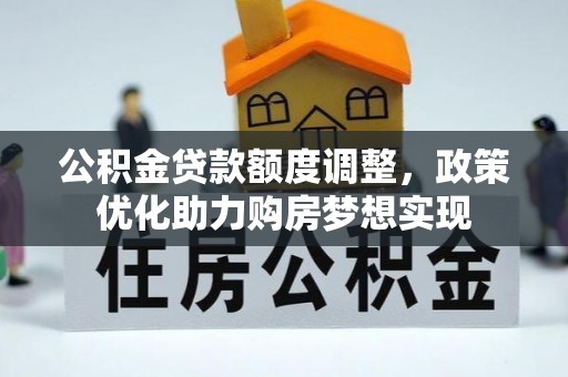 石阡公积金贷款额度调整，政策优化助力购房梦想实现