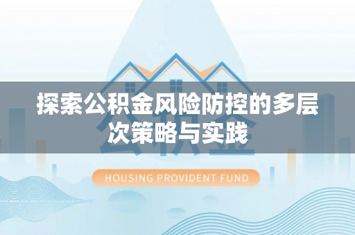 石阡探索公积金风险防控的多层次策略与实践