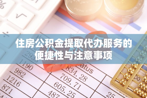 石阡住房公积金提取代办服务的便捷性与注意事项