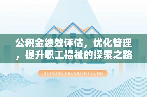 石阡公积金绩效评估，优化管理，提升职工福祉的探索之路