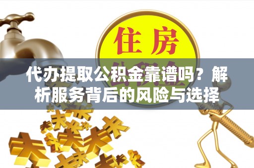 石阡代办提取公积金靠谱吗？解析服务背后的风险与选择