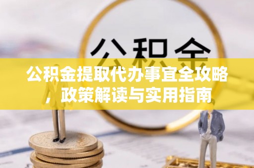 石阡公积金提取代办事宜全攻略，政策解读与实用指南