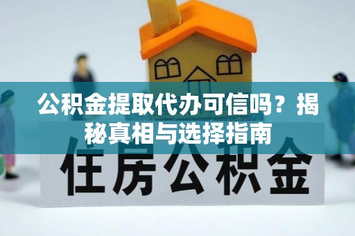石阡公积金提取代办可信吗？揭秘真相与选择指南