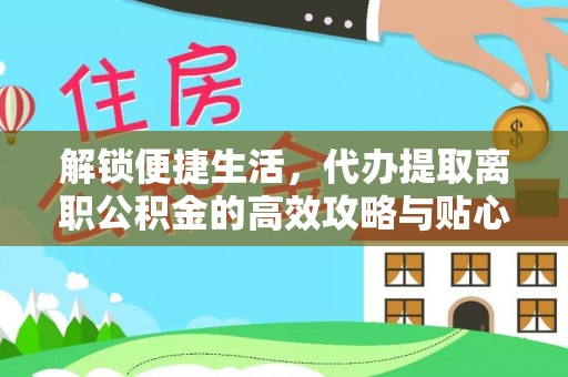 石阡解锁便捷生活，代办提取离职公积金的高效攻略与贴心建议