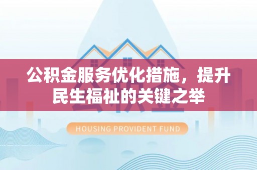 石阡公积金服务优化措施，提升民生福祉的关键之举