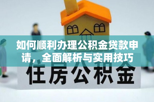 石阡如何顺利办理公积金贷款申请，全面解析与实用技巧