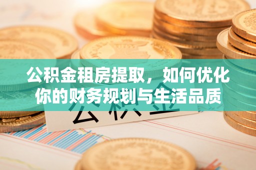 石阡公积金租房提取，如何优化你的财务规划与生活品质