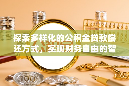 石阡探索多样化的公积金贷款偿还方式，实现财务自由的智慧选择