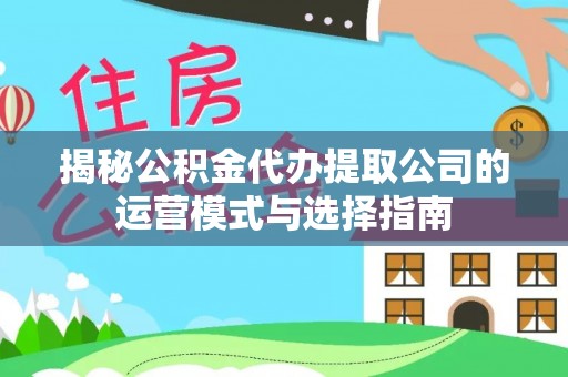 石阡揭秘公积金代办提取公司的运营模式与选择指南