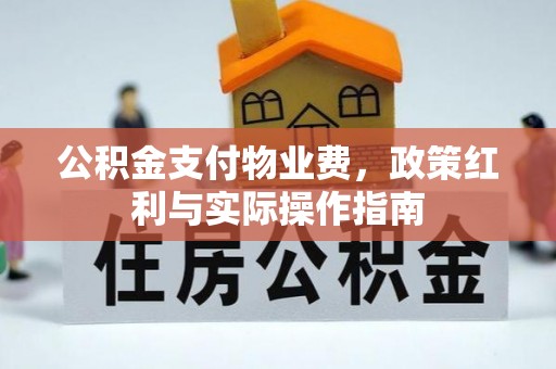 石阡公积金支付物业费，政策红利与实际操作指南