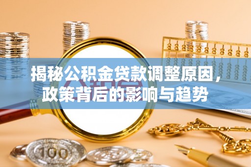 石阡揭秘公积金贷款调整原因，政策背后的影响与趋势