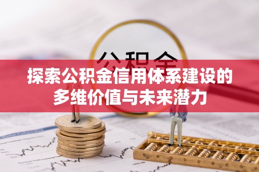 石阡探索公积金信用体系建设的多维价值与未来潜力
