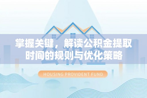 石阡掌握关键，解读公积金提取时间的规则与优化策略