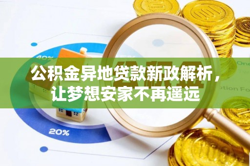 石阡公积金异地贷款新政解析，让梦想安家不再遥远