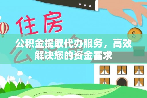 石阡公积金提取代办服务，高效解决您的资金需求