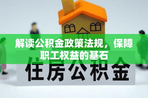 石阡解读公积金政策法规，保障职工权益的基石