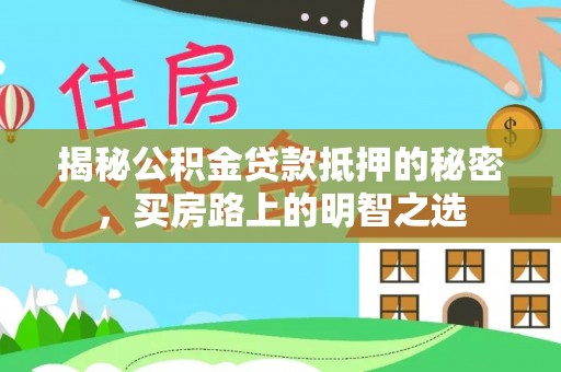 石阡揭秘公积金贷款抵押的秘密，买房路上的明智之选