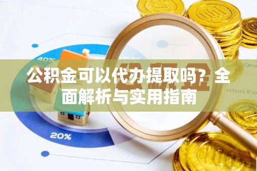 石阡公积金可以代办提取吗？全面解析与实用指南