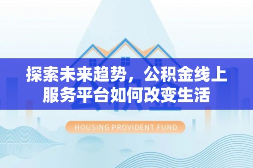 石阡探索未来趋势，公积金线上服务平台如何改变生活