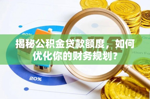 石阡揭秘公积金贷款额度，如何优化你的财务规划？