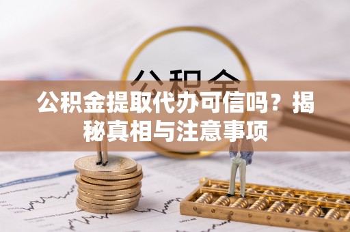 石阡公积金提取代办可信吗？揭秘真相与注意事项