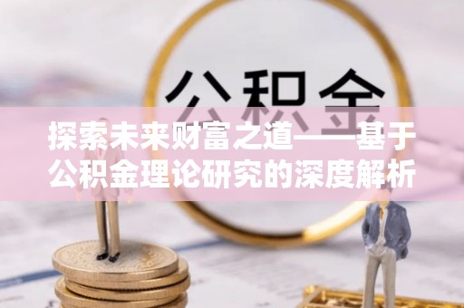 石阡探索未来财富之道——基于公积金理论研究的深度解析