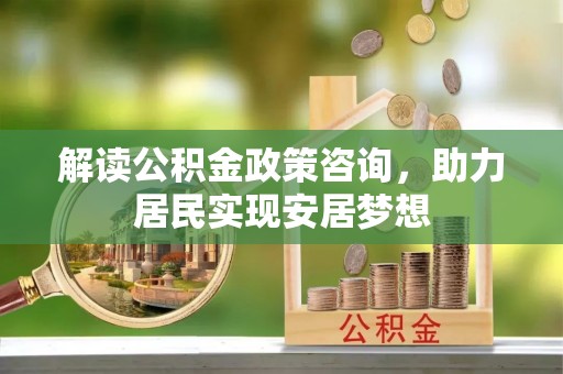 石阡解读公积金政策咨询，助力居民实现安居梦想