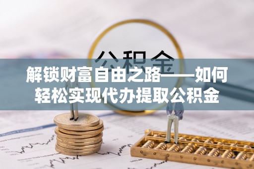 石阡解锁财富自由之路——如何轻松实现代办提取公积金