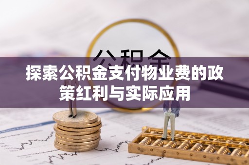 石阡探索公积金支付物业费的政策红利与实际应用