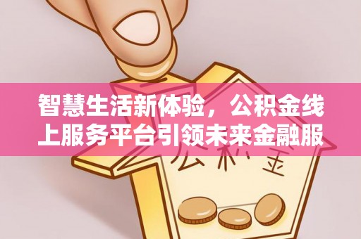 石阡智慧生活新体验，公积金线上服务平台引领未来金融服务