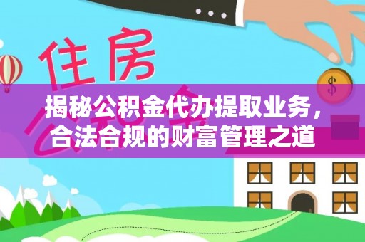 石阡揭秘公积金代办提取业务，合法合规的财富管理之道