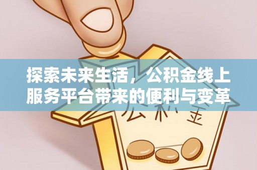 石阡探索未来生活，公积金线上服务平台带来的便利与变革