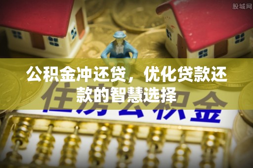 石阡公积金冲还贷，优化贷款还款的智慧选择